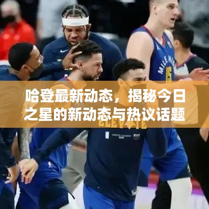 哈登最新动态，揭秘今日之星的新动态与热议话题