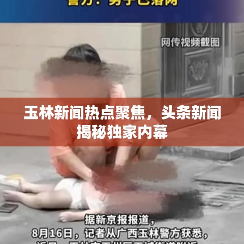 玉林新闻热点聚焦，头条新闻揭秘独家内幕