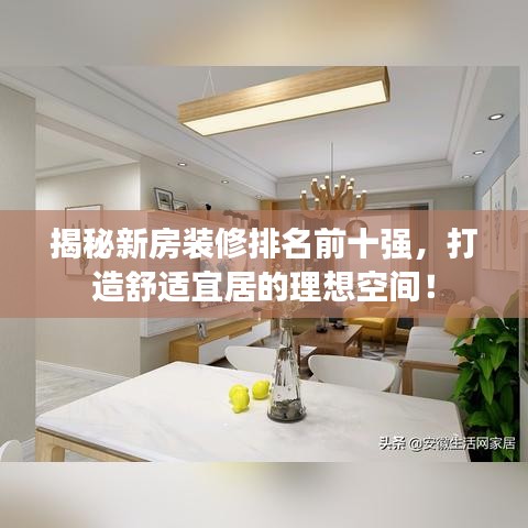 揭秘新房装修排名前十强，打造舒适宜居的理想空间！
